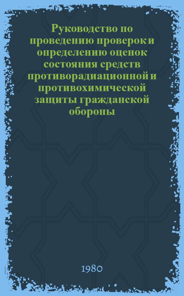 Руководство по проведению проверок и определению оценок состояния средств противорадиационной и противохимической защиты гражданской обороны