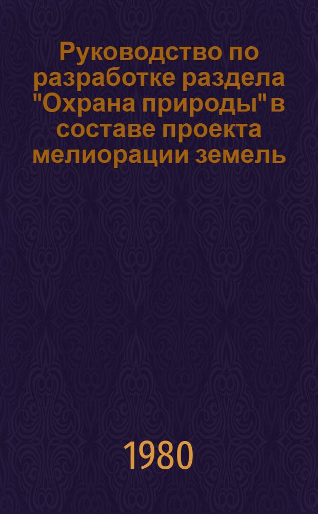 Руководство по разработке раздела "Охрана природы" в составе проекта мелиорации земель : ВТР-II-2.3.-80 : Утв. М-вом мелиорации и вод. хоз-ва СССР от 22.07.80