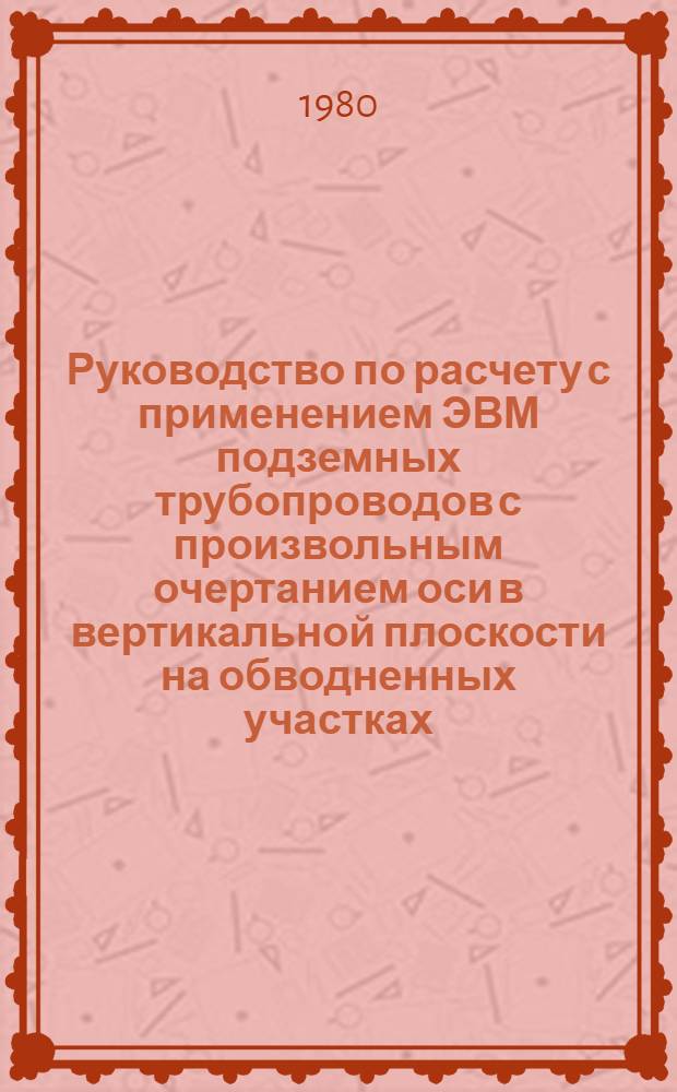 Руководство по расчету с применением ЭВМ подземных трубопроводов с произвольным очертанием оси в вертикальной плоскости на обводненных участках : Р 372-79. Доп. к Р-290-77 : Утв. ВНИИСТом 09.10.79 и Южниигипрогазом 17.10.79
