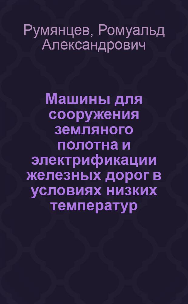 Машины для сооружения земляного полотна и электрификации железных дорог в условиях низких температур : Обзор