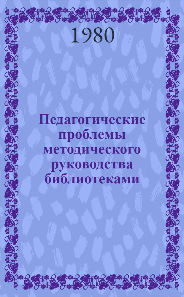 Педагогические проблемы методического руководства библиотеками : Автореф. дис. на соиск. учен. степ. канд. пед. наук : (05.25.03)