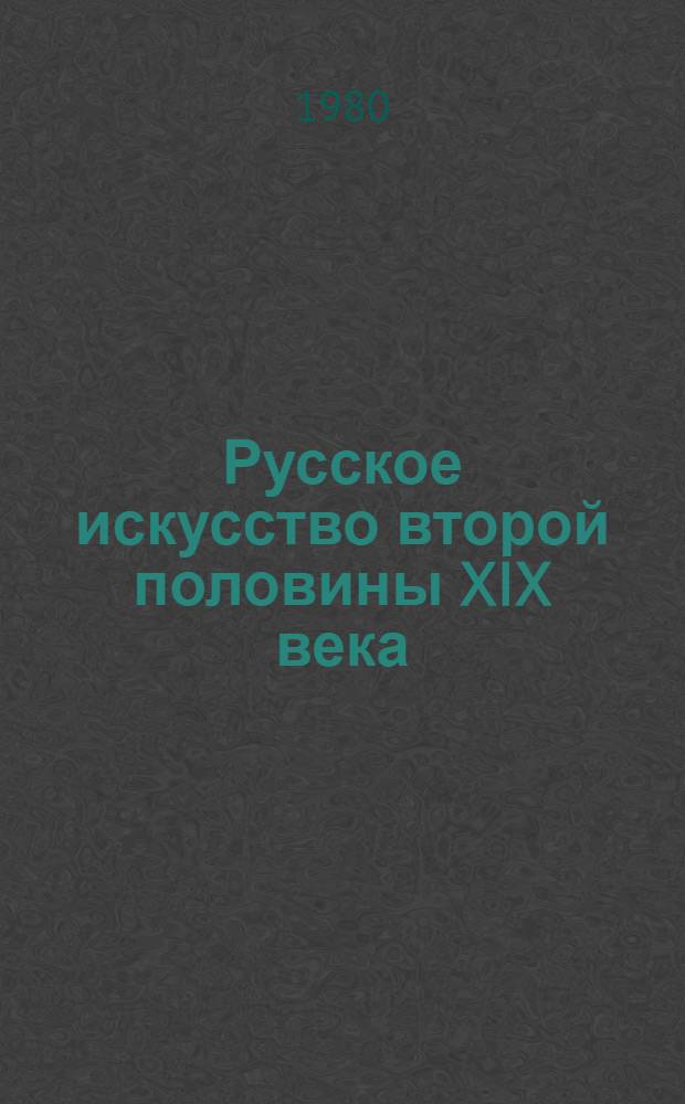 Русское искусство второй половины XIX века : Путеводитель