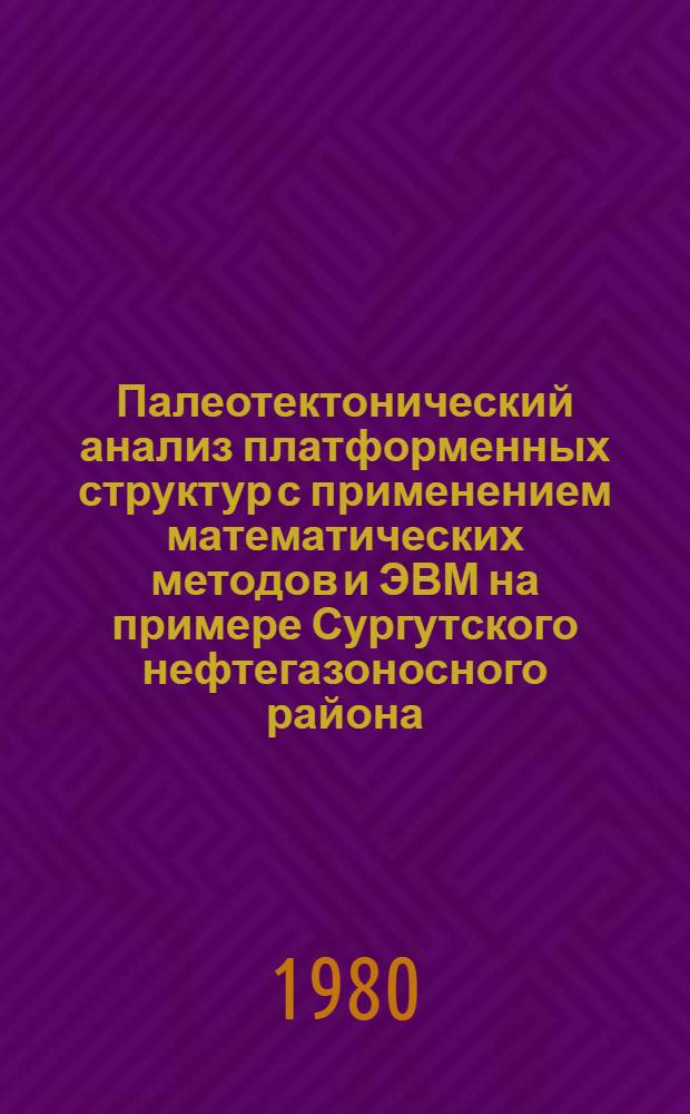 Палеотектонический анализ платформенных структур с применением математических методов и ЭВМ на примере Сургутского нефтегазоносного района : Автореф. дис. на соиск. учен. степ. канд. геол.-минерал. наук : (04.00.17)