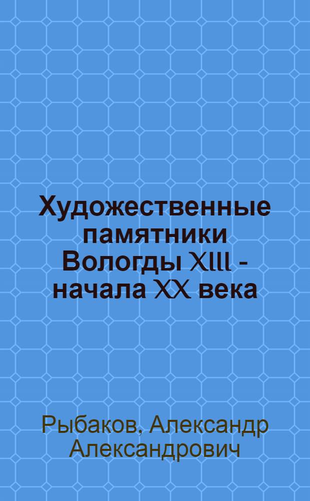 Художественные памятники Вологды XIII - начала XX века