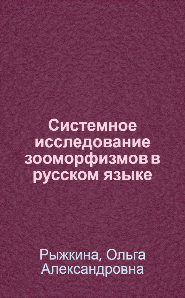 Системное исследование зооморфизмов в русском языке (в сопоставлении в англ.) : Автореф. дис. на соиск. учен. степ. канд. филол. наук : (10.02.01)