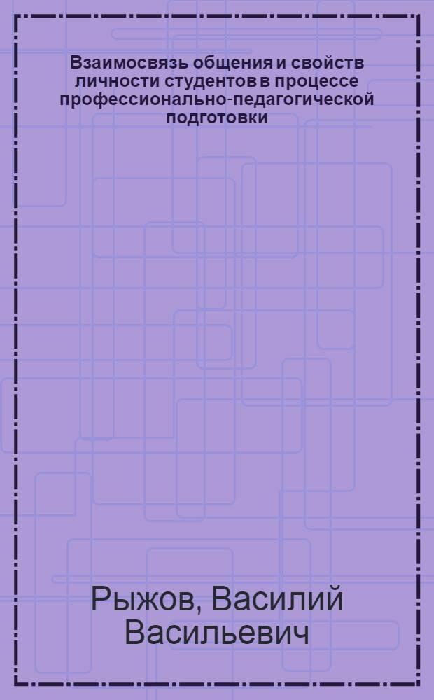 Взаимосвязь общения и свойств личности студентов в процессе профессионально-педагогической подготовки : Автореф. дис. на соиск. учен. степ. канд. психол. наук : (19.00.01)
