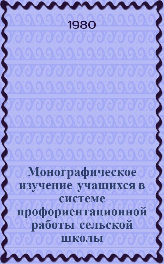 Монографическое изучение учащихся в системе профориентационной работы сельской школы : Автореф. дис. на соиск. учен. степ. канд. пед. наук : (13.00.01)