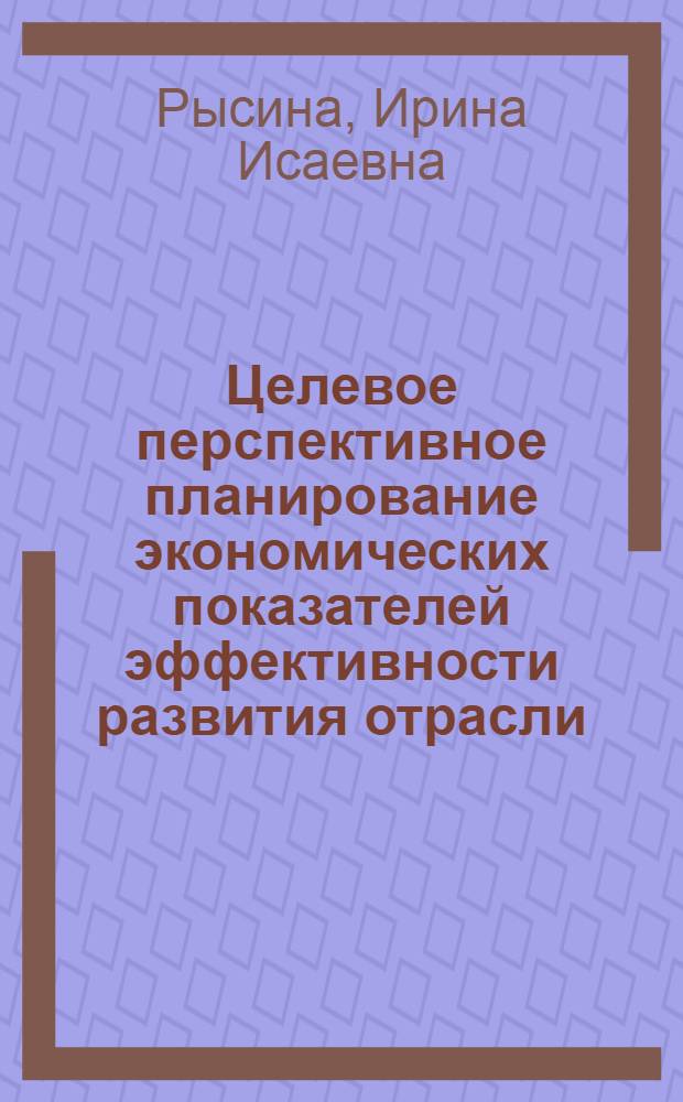 Целевое перспективное планирование экономических показателей эффективности развития отрасли : (На прим. ликеро-водоч. отрасли пищ. пром-сти УССР) : Автореф. дис. на соиск. учен. степ. канд. экон. наук : (08.00.13)