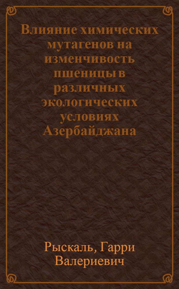 Влияние химических мутагенов на изменчивость пшеницы в различных экологических условиях Азербайджана : Автореф. дис. на соиск. учен. степ. канд. биол. наук : (03.00.15)