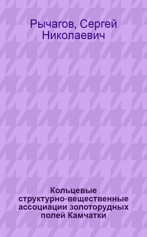 Кольцевые структурно-вещественные ассоциации золоторудных полей Камчатки : Автореф. дис. на соиск. учен. степ. к. г.-м. н