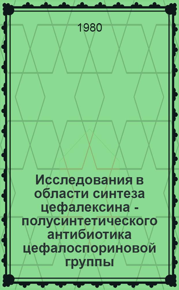 Исследования в области синтеза цефалексина - полусинтетического антибиотика цефалоспориновой группы : Автореф. дис. на соиск. учен. степ. к. х. н