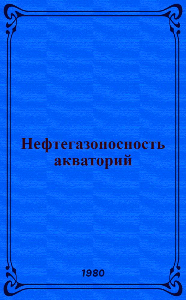 Нефтегазоносность акваторий : Учеб. пособие по курсу "Нефтегазонос. провинции материков и акваторий СССР и зарубеж. стран" : Для студентов спец. 0103 "Геология и разведка нефт. и газовых месторождений", 0105 "Геофиз. методы поисков и разведки месторождений полез. ископаемых"