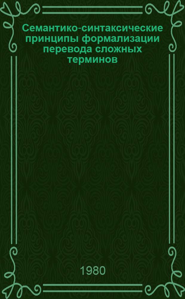 Семантико-синтаксические принципы формализации перевода сложных терминов : (На материале словосложения в нем. науч.-техн. текстах) : Автореф. дис. на соиск. учен. степ. канд. филол. наук : (10.02.19; 10.02.21)