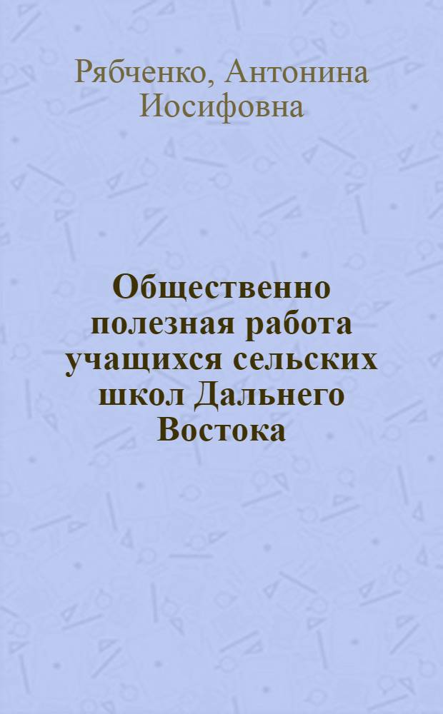Общественно полезная работа учащихся сельских школ Дальнего Востока (20-30-е гг.) : Автореф. дис. на соиск. учен. степ. канд. пед. наук : (13.00.01)