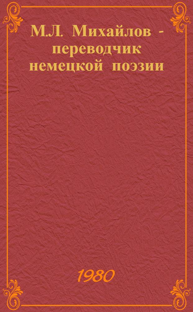 М.Л. Михайлов - переводчик немецкой поэзии : (Пробл. передачи поэт. стиля) : Автореф. дис. на соиск. учен. степ. к. филол. н