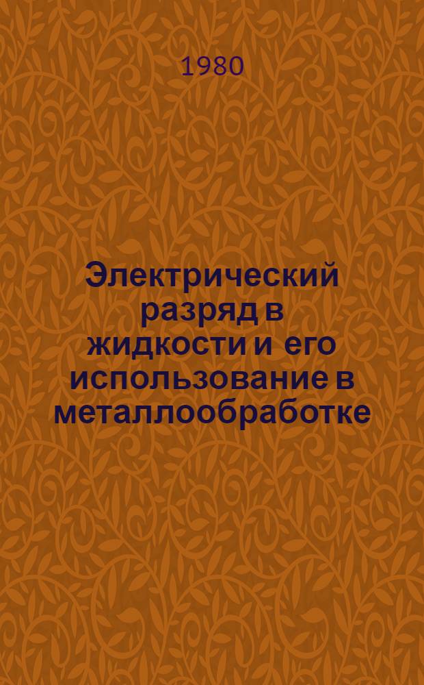 Электрический разряд в жидкости и его использование в металлообработке : (По данным отеч. и зарубеж. печати 1957-79 гг.)