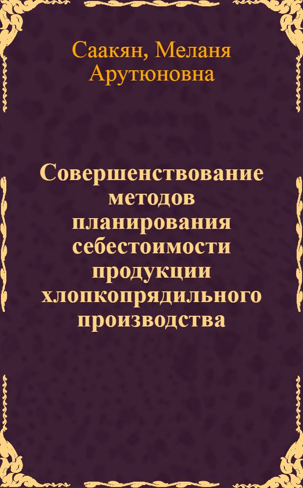 Совершенствование методов планирования себестоимости продукции хлопкопрядильного производства : Автореф. дис. на соиск. учен. степ. канд. экон. наук : (08.00.05)