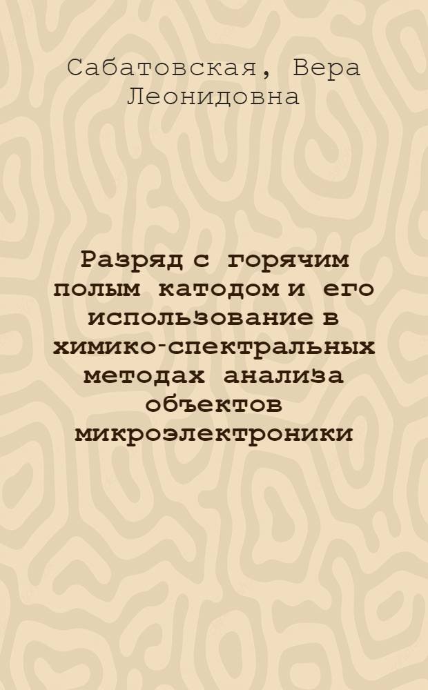 Разряд с горячим полым катодом и его использование в химико-спектральных методах анализа объектов микроэлектроники : Автореф. дис. на соиск. учен. степ. канд. хим. наук : (02.00.02)