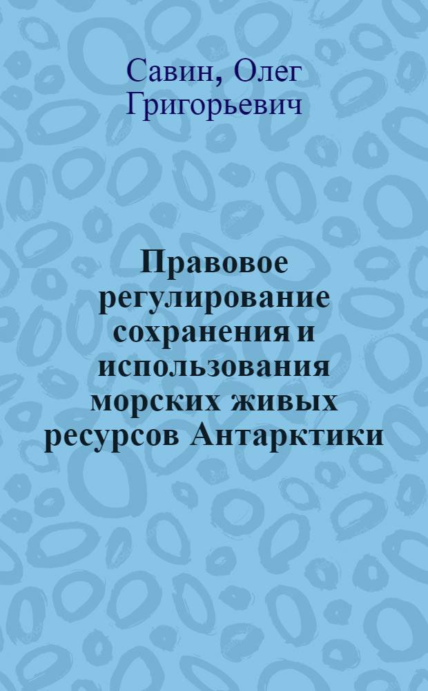 Правовое регулирование сохранения и использования морских живых ресурсов Антарктики : Автореф. дис. на соиск. учен. степ. канд. юрид. наук : (12.00.10)