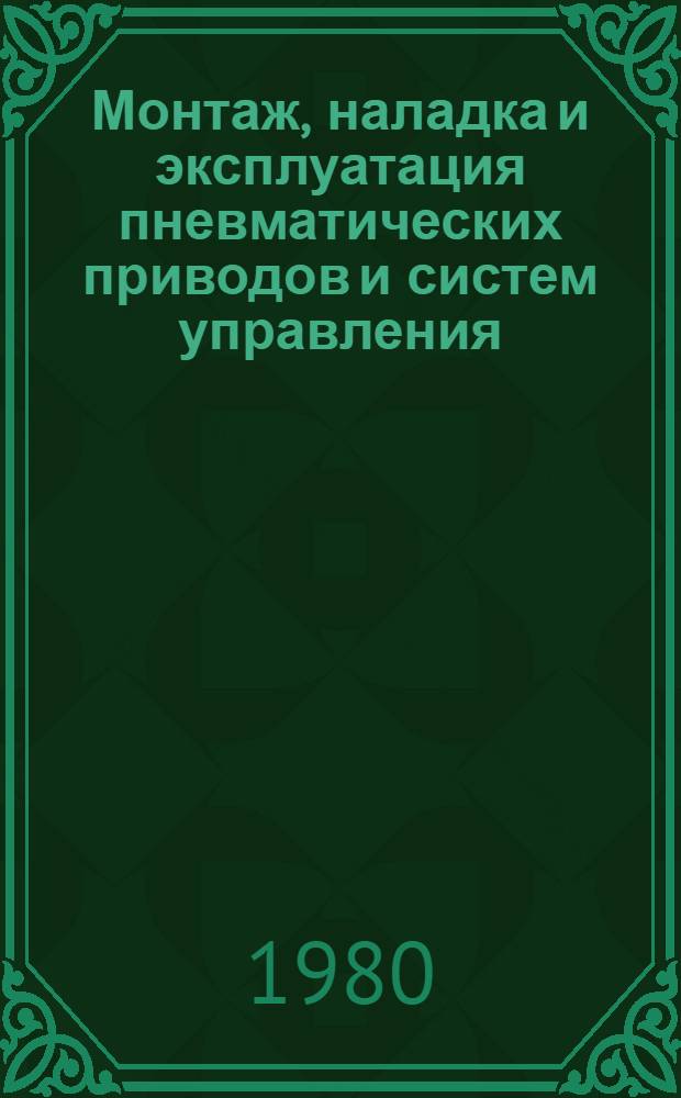Монтаж, наладка и эксплуатация пневматических приводов и систем управления : Библиогр. (рек.) указ. лит. для рабочих