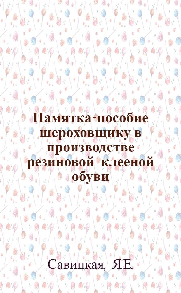 Памятка-пособие шероховщику в производстве резиновой клееной обуви
