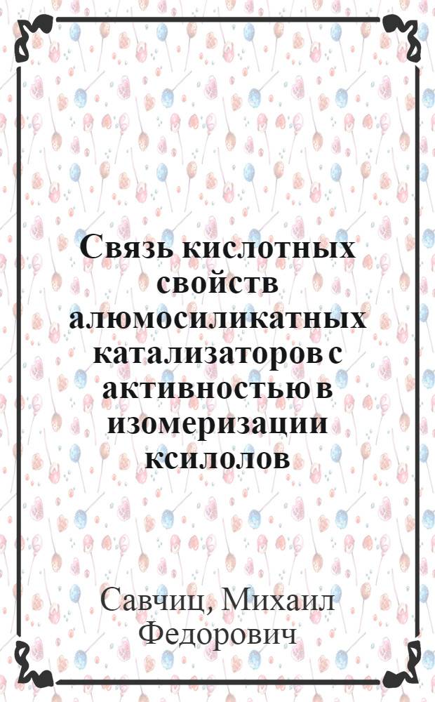 Связь кислотных свойств алюмосиликатных катализаторов с активностью в изомеризации ксилолов : Автореф. дис. на соиск. учен. степ. канд. хим. наук : (02.00.15)
