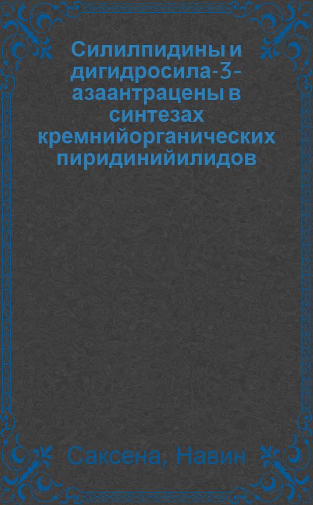 Силилпидины и дигидросила-3-азаантрацены в синтезах кремнийорганических пиридинийилидов, индолизинов и азаацеантриленов : Автореф. дис. на соиск. учен. степ. канд. хим. наук : (02.00.03)