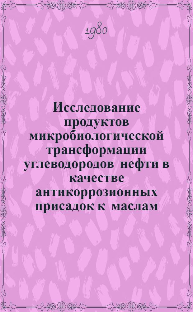Исследование продуктов микробиологической трансформации углеводородов нефти в качестве антикоррозионных присадок к маслам : Автореф. дис. на соиск. учен. степ. к. х. н