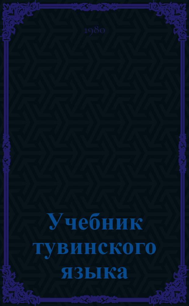 Учебник тувинского языка : Для студентов рус. группы филол. фак. Кызыл. гос. пед. ин-та