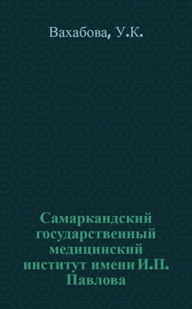 Самаркандский государственный медицинский институт имени И.П. Павлова : Крат. ист. очерк (1930-1980)