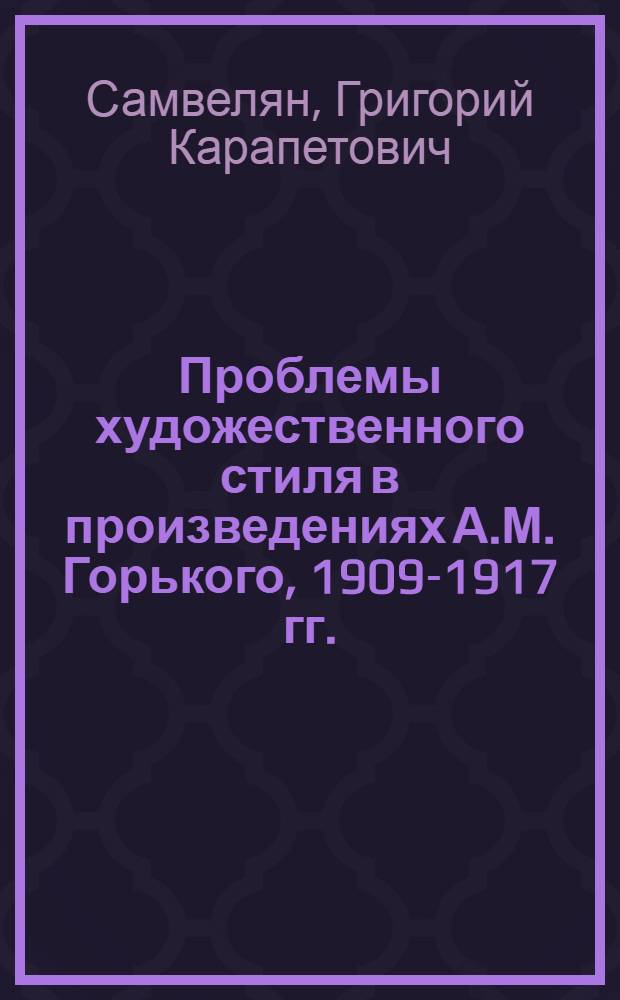 Проблемы художественного стиля в произведениях А.М. Горького, 1909-1917 гг. : Автореф. дис. на соиск. учен. степ. д-ра филол. наук : (10.01.08)