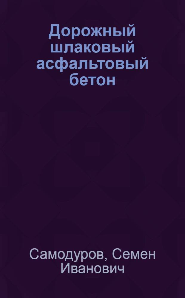 Дорожный шлаковый асфальтовый бетон : Автореф. дис. на соиск. учен. степ. д-ра техн. наук : (05.23.05)