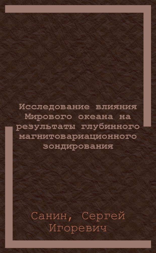 Исследование влияния Мирового океана на результаты глубинного магнитовариационного зондирования : Автореф. дис. на соиск. учен. степ. канд. физ.-мат. наук : (01.04.12)