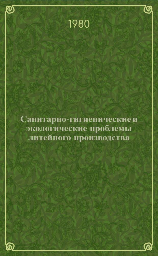 Санитарно-гигиенические и экологические проблемы литейного производства : (Всесоюз. науч.-техн. конф., г. Тольятти, 2-4 дек. 1980 г.) : Тез. докл