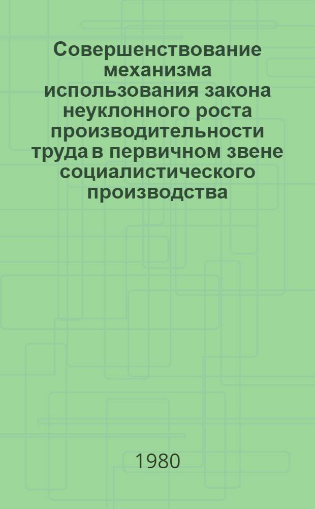 Совершенствование механизма использования закона неуклонного роста производительности труда в первичном звене социалистического производства : Автореф. дис. на соиск. учен. степ. канд. экон. наук : (08.00.01)