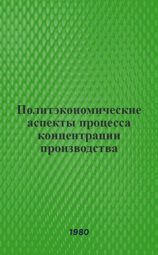 Политэкономические аспекты процесса концентрации производства : Автореф. дис. на соиск. учен. степ. канд. экон. наук : (08.00.01)