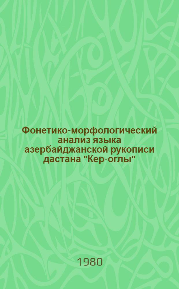 Фонетико-морфологический анализ языка азербайджанской рукописи дастана "Кер-оглы" : Автореф. дис. на соиск. учен. степ. канд. филол. наук : (10.02.06)