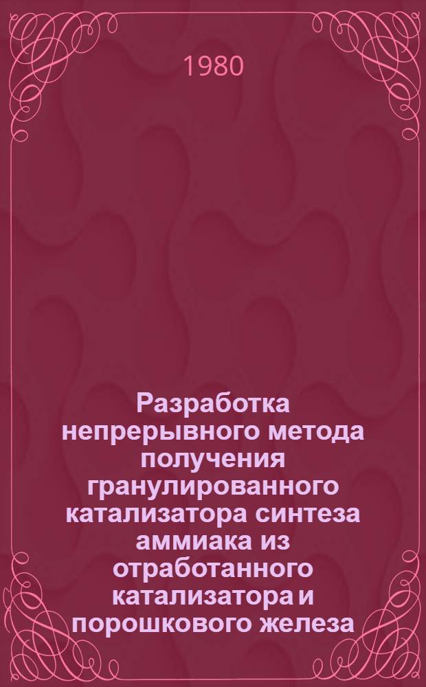 Разработка непрерывного метода получения гранулированного катализатора синтеза аммиака из отработанного катализатора и порошкового железа : Автореф. дис. на соиск. учен. степ. канд. техн. наук : (05.17.01)