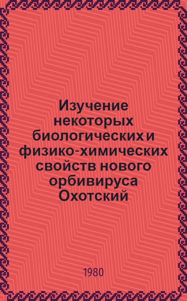 Изучение некоторых биологических и физико-химических свойств нового орбивируса Охотский : Автореф. дис. на соиск. учен. степ. канд. мед. наук : (03.00.06)