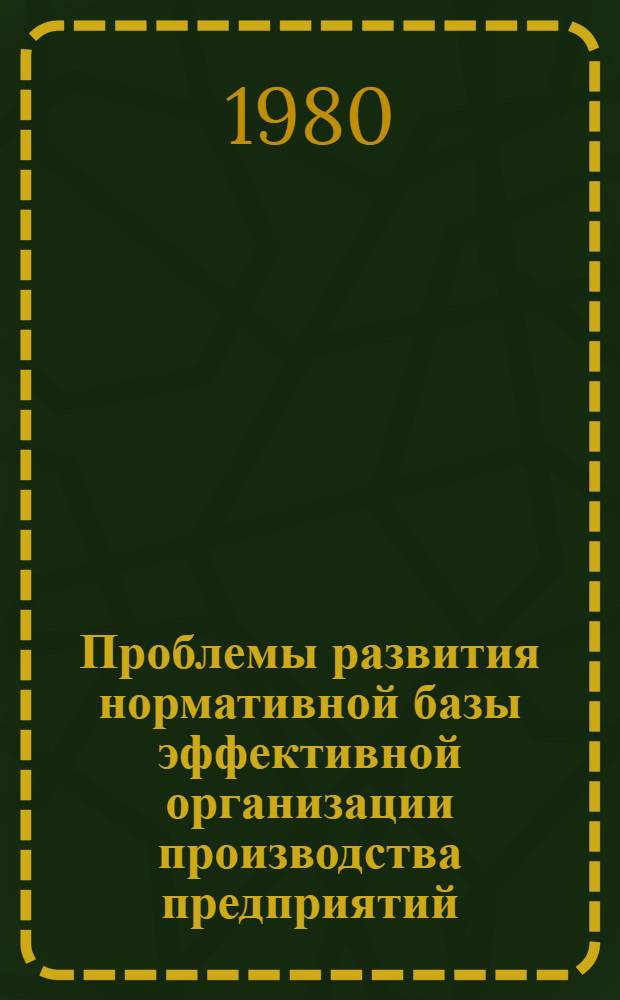 Проблемы развития нормативной базы эффективной организации производства предприятий : Автореф. дис. на соиск. учен. степ. д-ра экон. наук : (08.00.05)