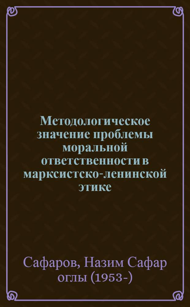 Методологическое значение проблемы моральной ответственности в марксистско-ленинской этике : Автореф. дис. на соиск. учен. степ. канд. филос. наук : (09.00.05)