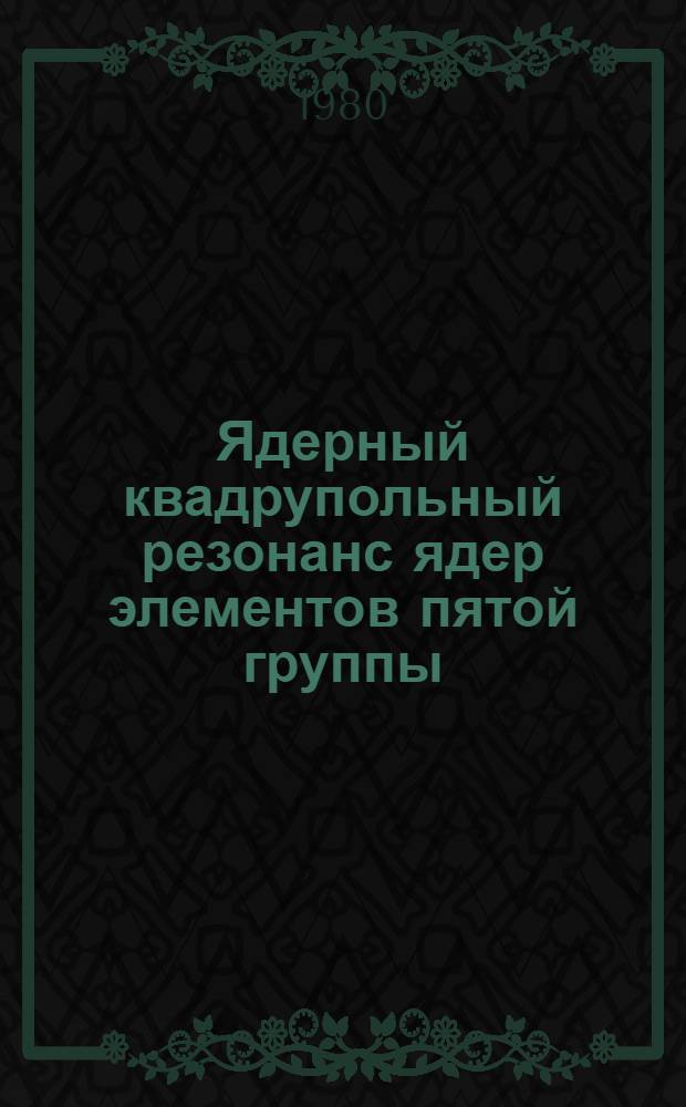 Ядерный квадрупольный резонанс ядер элементов пятой группы : Автореф. дис. на соиск. учен. степ. д-ра физ.-мат. наук в форме науч. докл. : (01.04.15)