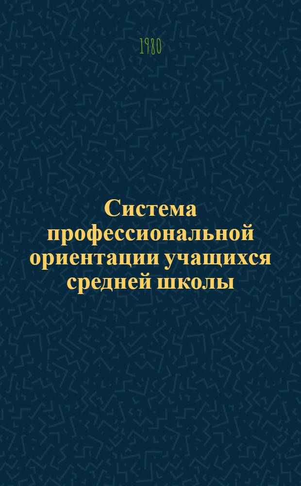 Система профессиональной ориентации учащихся средней школы : Автореф. дис. на соиск. учен. степ. д-ра пед. наук : (13.00.01)