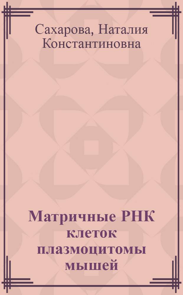 Матричные РНК клеток плазмоцитомы мышей : Автореф. дис. на соиск. учен. степ. канд. биол. наук : (03.00.00)