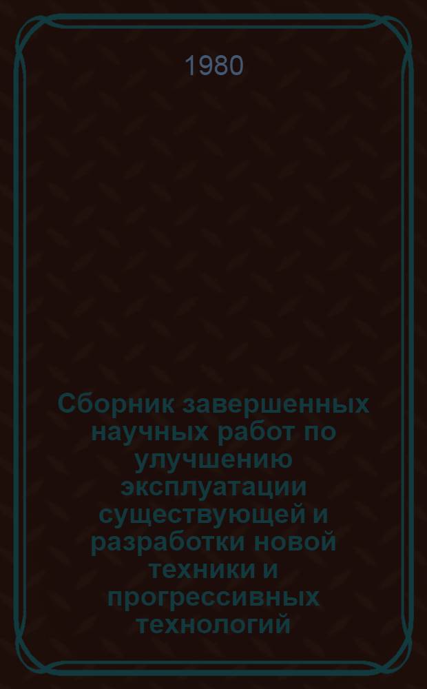 Сборник завершенных научных работ по улучшению эксплуатации существующей и разработки новой техники и прогрессивных технологий, внедренных в сельскохозяйственное производство в 1979 году