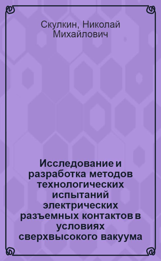 Исследование и разработка методов технологических испытаний электрических разъемных контактов в условиях сверхвысокого вакуума : Автореф. дис. на соиск. учен. степ. к. т. н
