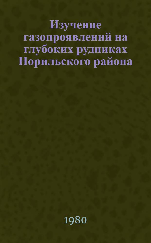 Изучение газопроявлений на глубоких рудниках Норильского района : Автореф. дис. на соиск. учен. степ. к. т. н