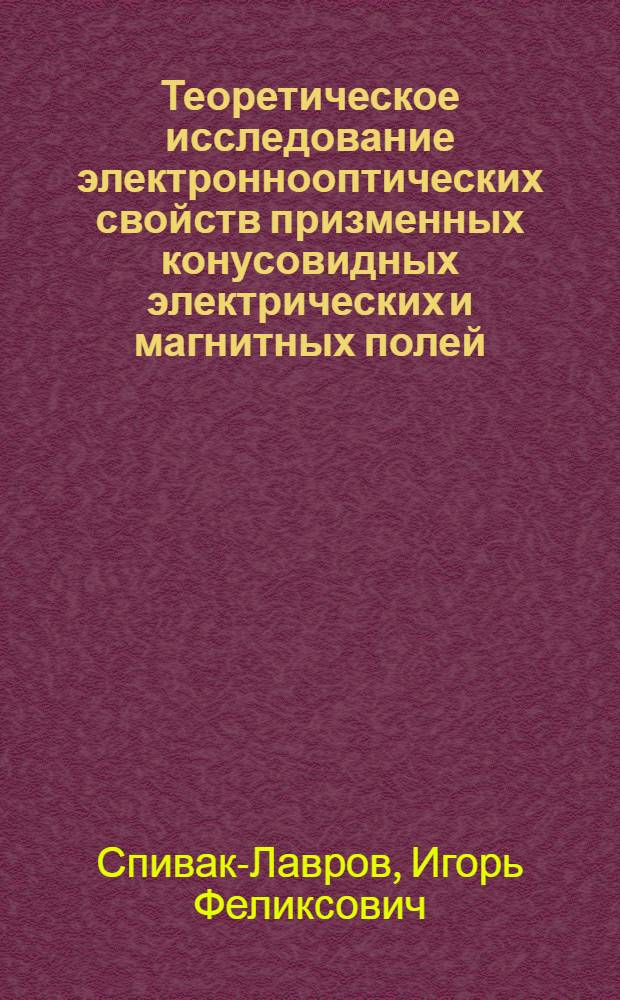 Теоретическое исследование электроннооптических свойств призменных конусовидных электрических и магнитных полей : Автореф. дис. на соиск. учен. степ. к. ф.-м. н