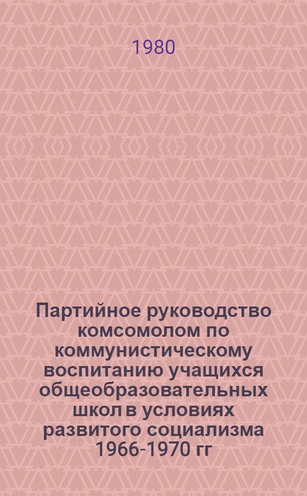 Партийное руководство комсомолом по коммунистическому воспитанию учащихся общеобразовательных школ в условиях развитого социализма 1966-1970 гг. : (На материалах обл. Юж. Урала) : Автореф. дис. на соиск. учен. степ. канд. ист. наук : (07.00.01)
