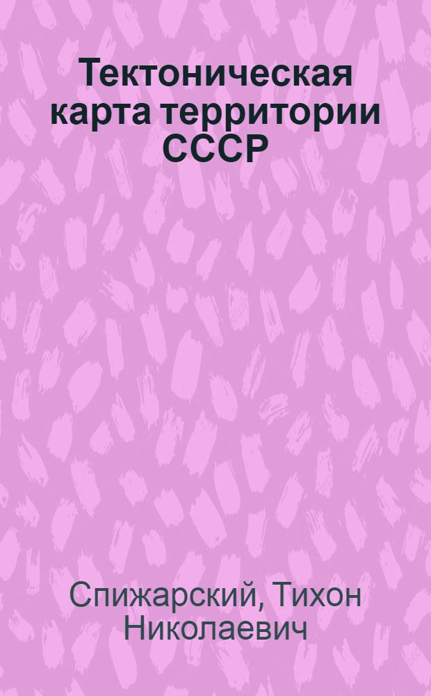 Тектоническая карта территории СССР = Tectonic maps of the USSR territory : Масштаб 1 : 10 000 000 : Объяснит. записка